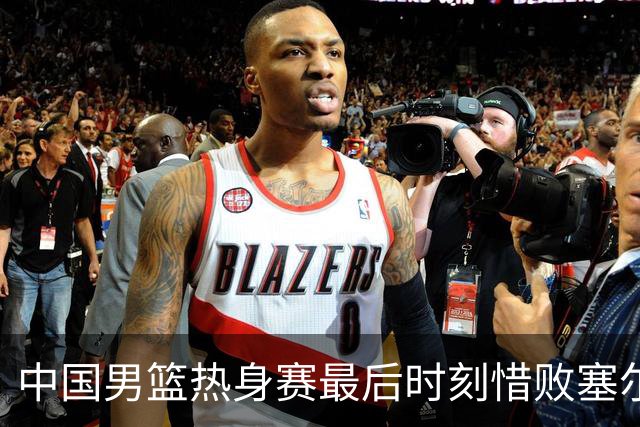 中国男篮热身赛最后时刻惜败塞尔维亚FMP俱乐部